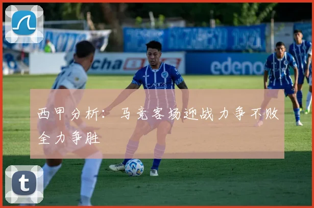 西甲分析：马竞客场迎战力争不败全力争胜