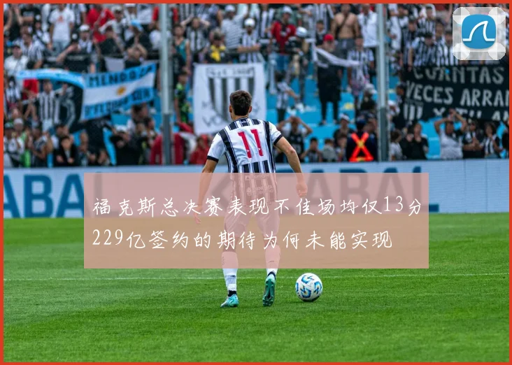 福克斯总决赛表现不佳场均仅13分229亿签约的期待为何未能实现