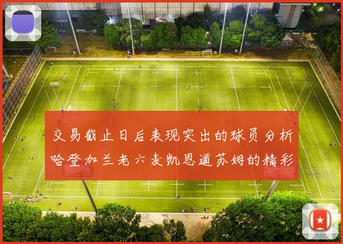 交易截止日后表现突出的球员分析哈登加兰老六麦凯恩道苏姆的精彩表现
