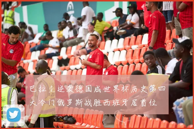 巴拉圭逆袭德国成世界杯历史第四大冷门俄罗斯战胜西班牙居首位