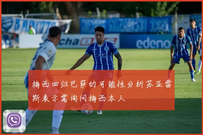 梅西回归巴萨的可能性分析苏亚雷斯表示需询问梅西本人