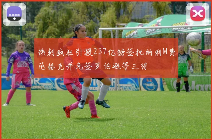 热刺疯狂引援237亿镑签托纳利M费范赫克并免签罗伯逊等三将