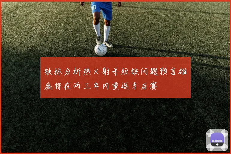 铁林分析热火射手短缺问题预言雄鹿将在两三年内重返季后赛