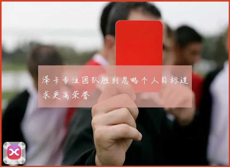 泽卡专注团队胜利忽略个人目标追求更高荣誉