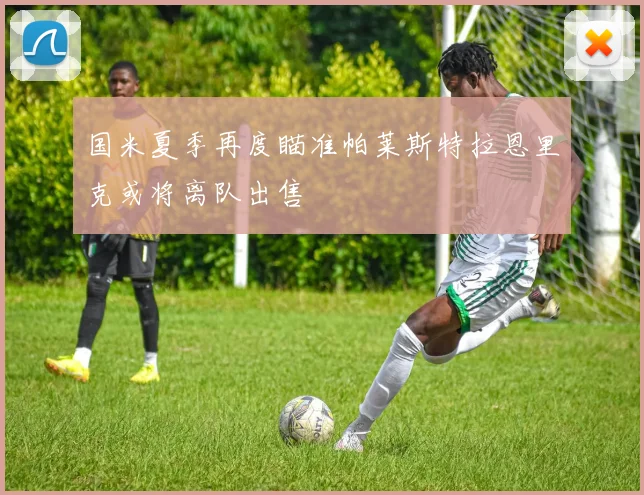 国米夏季再度瞄准帕莱斯特拉恩里克或将离队出售